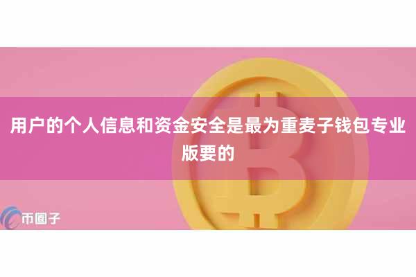 用户的个人信息和资金安全是最为重麦子钱包专业版要的