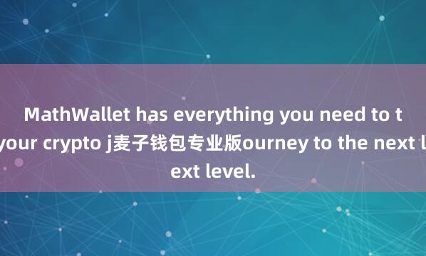 MathWallet has everything you need to take your crypto j麦子钱包专业版ourney to the next level.