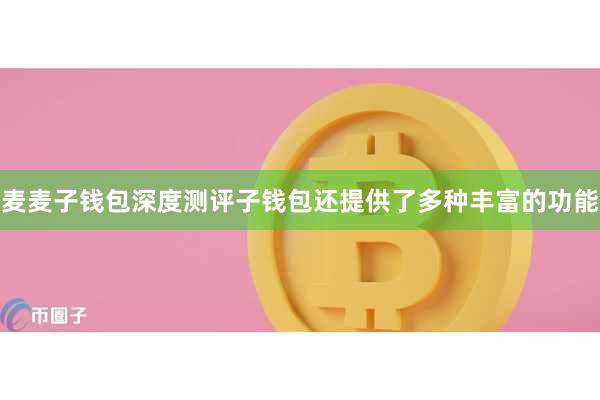 麦麦子钱包深度测评子钱包还提供了多种丰富的功能