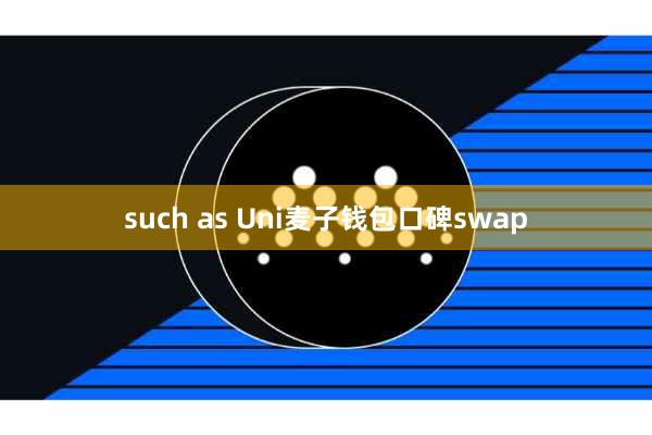 such as Uni麦子钱包口碑swap