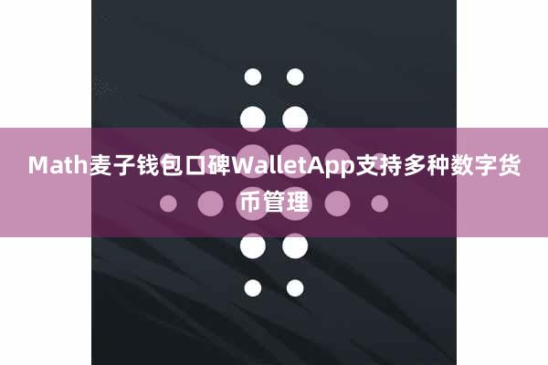 Math麦子钱包口碑WalletApp支持多种数字货币管理