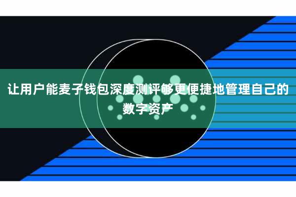 让用户能麦子钱包深度测评够更便捷地管理自己的数字资产