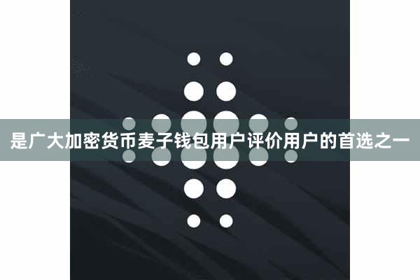 是广大加密货币麦子钱包用户评价用户的首选之一