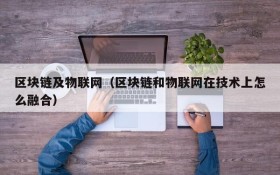 区块链及物联网(区块链和物联网在技术上怎么融合)