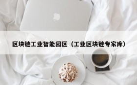 区块链工业智能园区(工业区块链专家库)