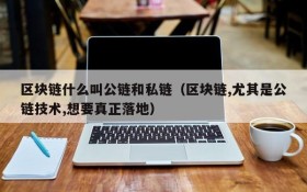 区块链什么叫公链和私链(区块链,尤其是公链技术,想要真正落地)
