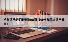 杭州区块链门链科技公司(杭州市区块链产业园)