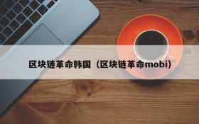 区块链革命韩国(区块链革命mobi)