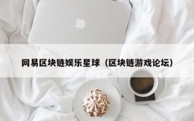 网易区块链娱乐星球(区块链游戏论坛)