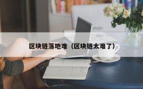 区块链落地难(区块链太难了)