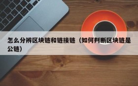 怎么分辨区块链和链接链(如何判断区块链是公链)