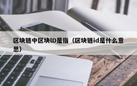 区块链中区块lD是指(区块链id是什么意思)
