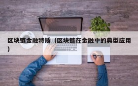 区块链金融特质(区块链在金融中的典型应用)