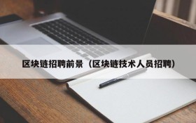 区块链招聘前景(区块链技术人员招聘)