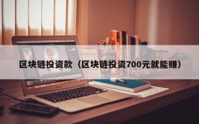 区块链投资款(区块链投资700元就能赚)