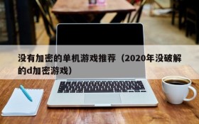 没有加密的单机游戏推荐(2020年没破解的d加密游戏)