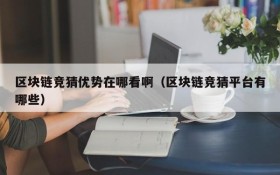 区块链竞猜优势在哪看啊(区块链竞猜平台有哪些)