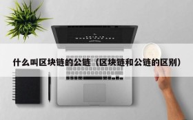 什么叫区块链的公链(区块链和公链的区别)