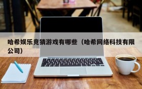 哈希娱乐竞猜游戏有哪些(哈希网络科技有限公司)