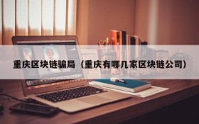 重庆区块链骗局(重庆有哪几家区块链公司)