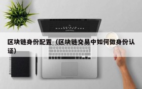 区块链身份配置(区块链交易中如何做身份认证)