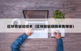 区块链驱动技术(区块链驱动技术有哪些)
