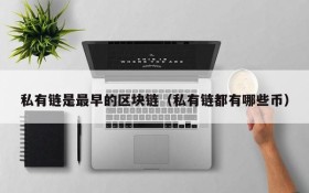 私有链是最早的区块链(私有链都有哪些币)