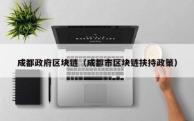 成都政府区块链(成都市区块链扶持政策)