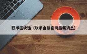 联币区块链(联币金融官网最新消息)