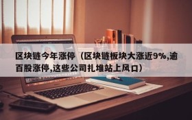 区块链今年涨停(区块链板块大涨近9%,逾百股涨停,这些公司扎堆站上风口)