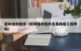 区块链的程序(区块链的程序员是网络工程师吗)