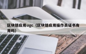区块链应用ugc(区块链应用操作员证书有用吗)