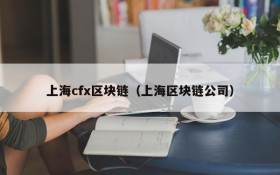 上海cfx区块链(上海区块链公司)