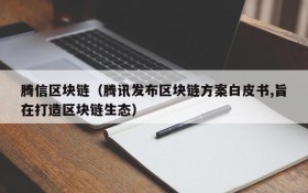 腾信区块链(腾讯发布区块链方案白皮书,旨在打造区块链生态)