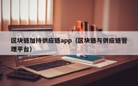 区块链加持供应链app(区块链与供应链管理平台)
