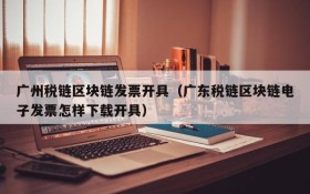 广州税链区块链发票开具(广东税链区块链电子发票怎样下载开具)
