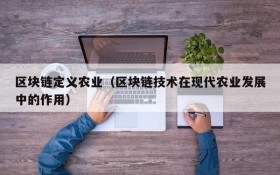 区块链定义农业(区块链技术在现代农业发展中的作用)