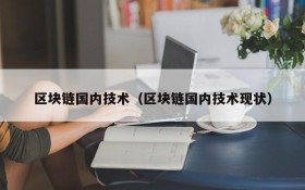 区块链国内技术(区块链国内技术现状)