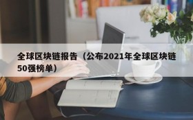 全球区块链报告(公布2021年全球区块链50强榜单)