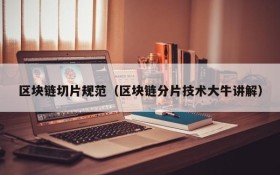 区块链切片规范(区块链分片技术大牛讲解)