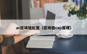 ac区块链配置(区块链cap原理)