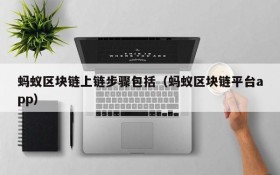 蚂蚁区块链上链步骤包括(蚂蚁区块链平台app)