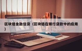 区块链金融信贷(区块链在银行贷款中的应用)