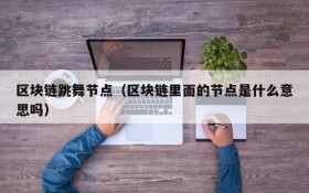 区块链跳舞节点(区块链里面的节点是什么意思吗)