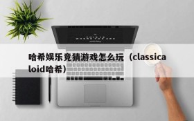哈希娱乐竞猜游戏怎么玩(classicaloid哈希)