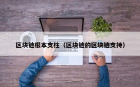 区块链根本支柱(区块链的区块链支持)