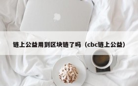 链上公益用到区块链了吗（cbc链上公益）