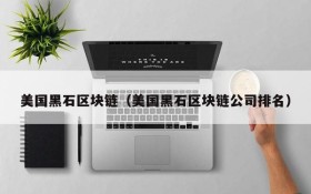 美国黑石区块链(美国黑石区块链公司排名)