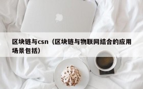 区块链与csn(区块链与物联网结合的应用场景包括)