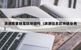 浪潮质量链是区块链吗(浪潮信息区块链业务)